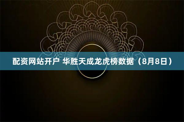配资网站开户 华胜天成龙虎榜数据（8月8日）