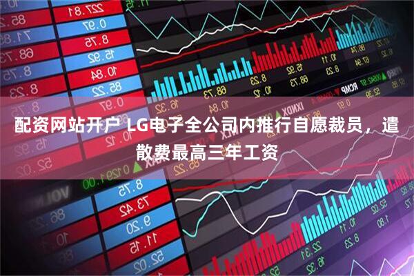 配资网站开户 LG电子全公司内推行自愿裁员，遣散费最高三年工资