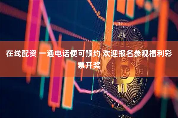 在线配资 一通电话便可预约 欢迎报名参观福利彩票开奖