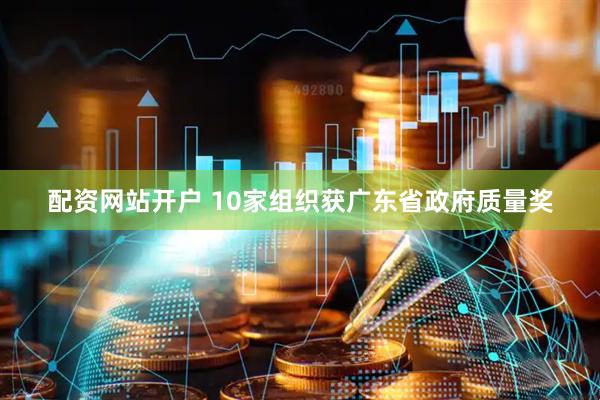 配资网站开户 10家组织获广东省政府质量奖