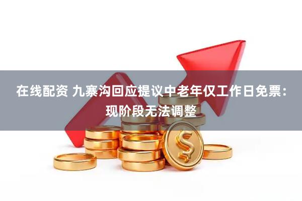 在线配资 九寨沟回应提议中老年仅工作日免票：现阶段无法调整