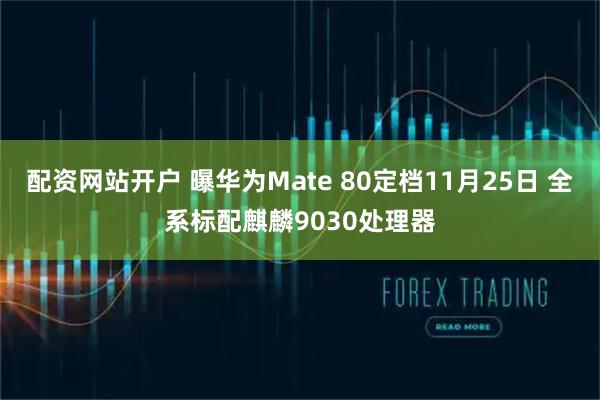 配资网站开户 曝华为Mate 80定档11月25日 全系标配麒麟9030处理器