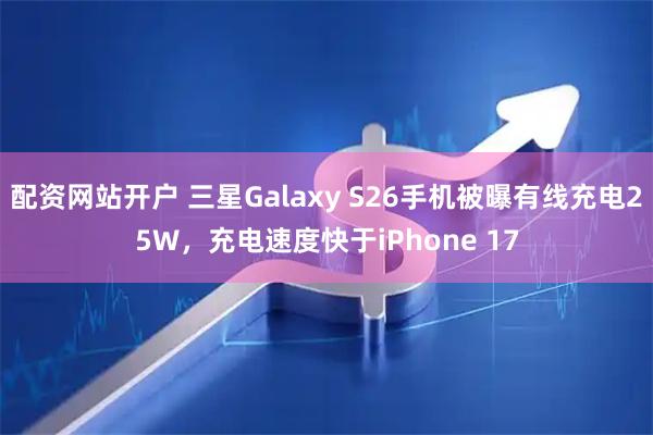 配资网站开户 三星Galaxy S26手机被曝有线充电25W，充电速度快于iPhone 17