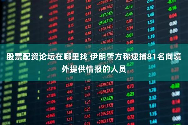 股票配资论坛在哪里找 伊朗警方称逮捕81名向境外提供情报的人员