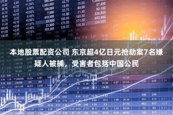 本地股票配资公司 东京超4亿日元抢劫案7名嫌疑人被捕，受害者包括中国公民