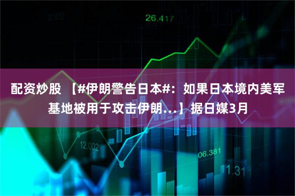 配资炒股 【#伊朗警告日本#：如果日本境内美军基地被用于攻击伊朗…】据日媒3月