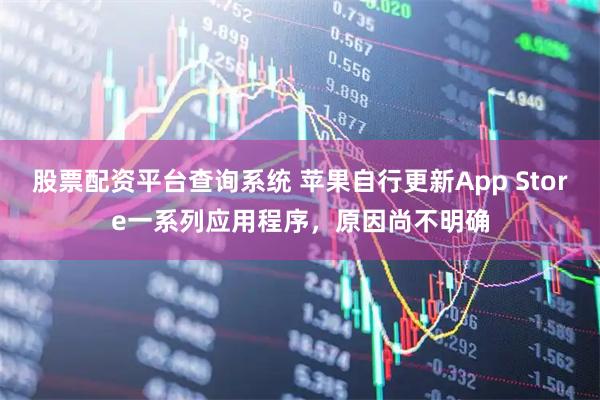 股票配资平台查询系统 苹果自行更新App Store一系列应用程序，原因尚不明确