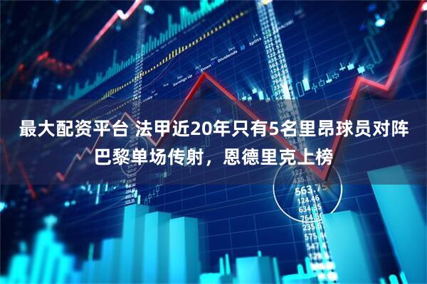 最大配资平台 法甲近20年只有5名里昂球员对阵巴黎单场传射，恩德里克上榜