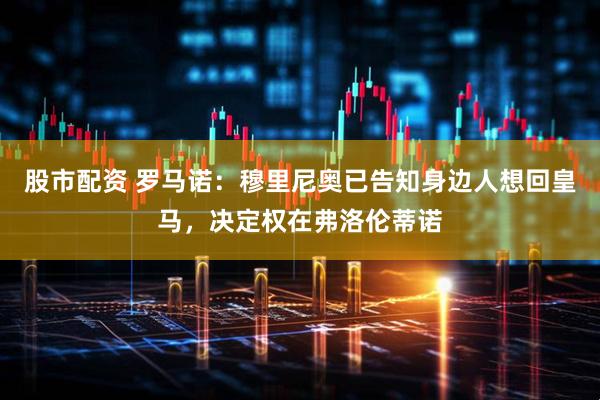 股市配资 罗马诺:穆里尼奥已告知身边人想回皇马,决定权在弗洛伦蒂诺