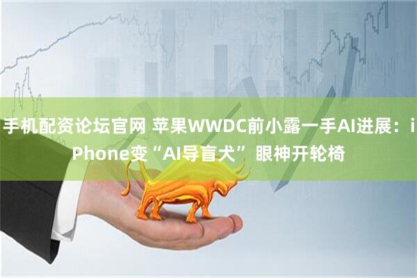 手机配资论坛官网 苹果WWDC前小露一手AI进展:iPhone变“AI导盲犬” 眼神开轮椅